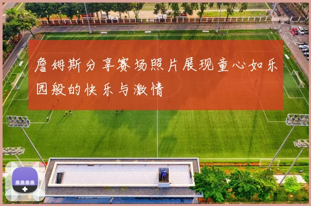 詹姆斯分享赛场照片展现童心如乐园般的快乐与激情