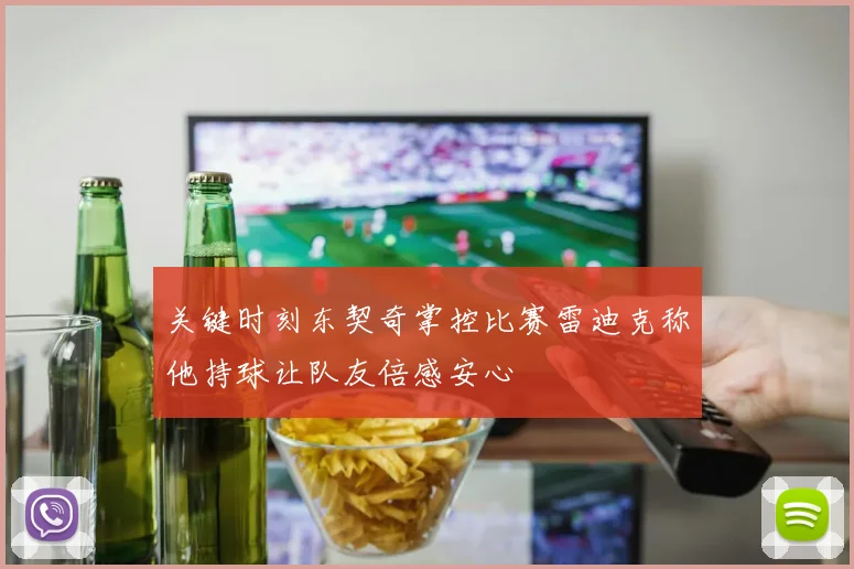 关键时刻东契奇掌控比赛雷迪克称他持球让队友倍感安心