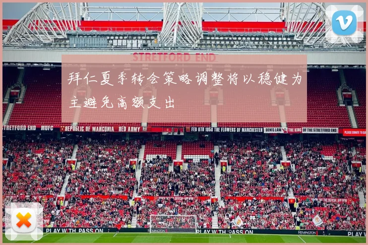 拜仁夏季转会策略调整将以稳健为主避免高额支出
