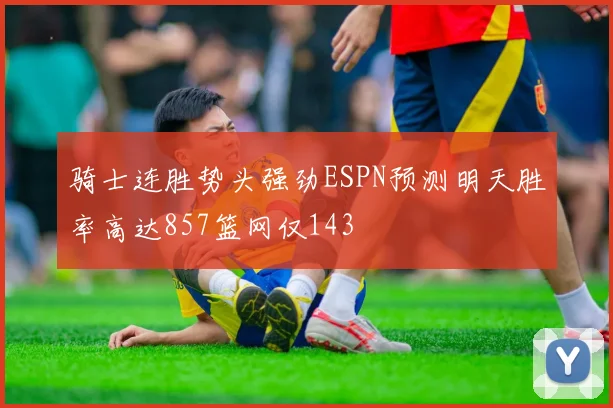 骑士连胜势头强劲ESPN预测明天胜率高达857篮网仅143