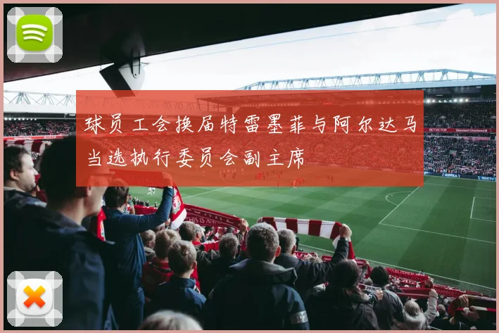 球员工会换届特雷墨菲与阿尔达马当选执行委员会副主席