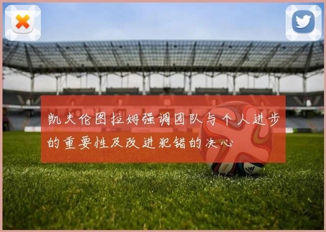 凯夫伦图拉姆强调团队与个人进步的重要性及改进犯错的决心