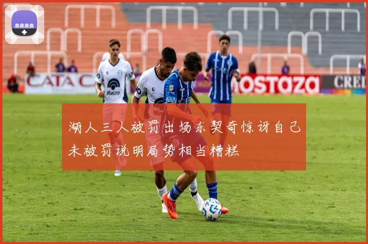 湖人三人被罚出场东契奇惊讶自己未被罚说明局势相当糟糕