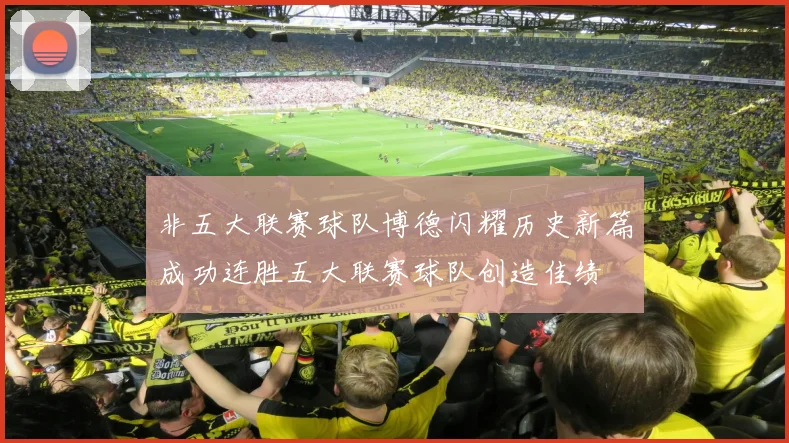 非五大联赛球队博德闪耀历史新篇成功连胜五大联赛球队创造佳绩