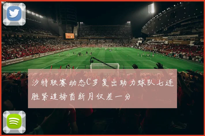 沙特联赛动态C罗复出助力球队七连胜紧追榜首新月仅差一分